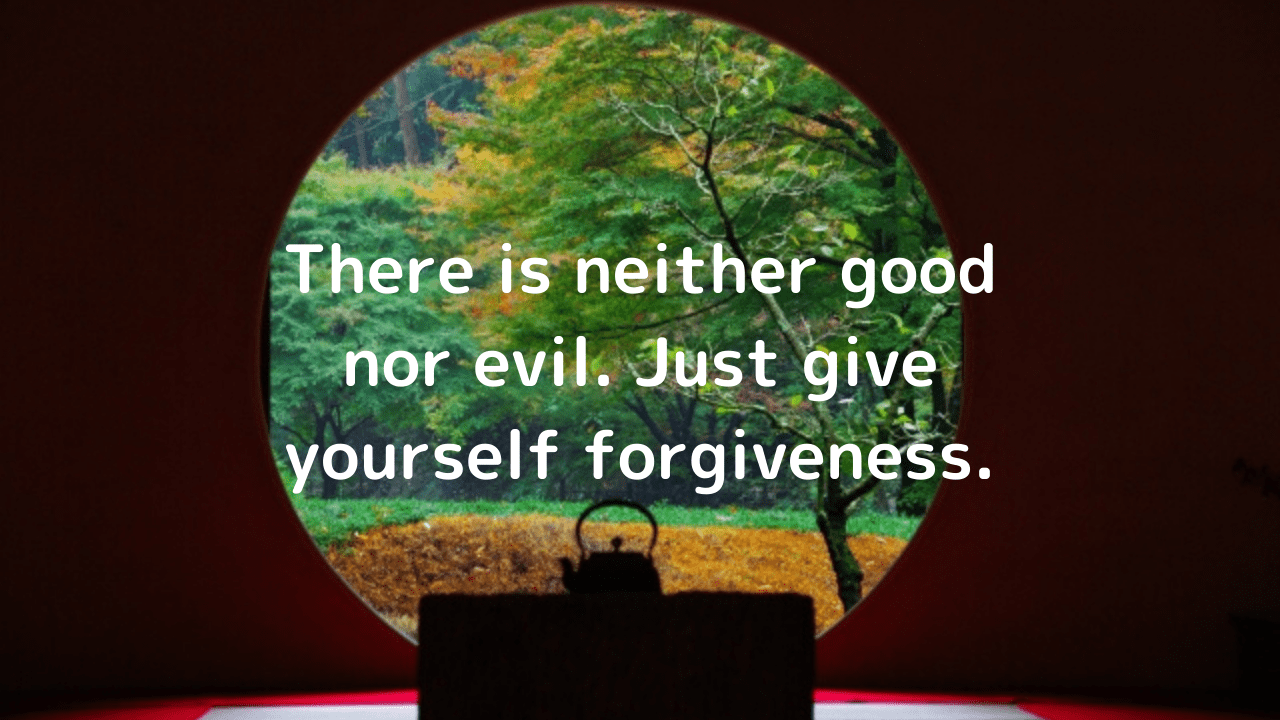 There is neither good nor evil. Just give yourself forgiveness.